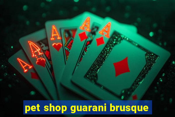 pet shop guarani brusque